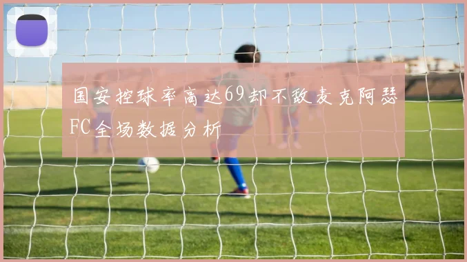 国安控球率高达69却不敌麦克阿瑟FC全场数据分析