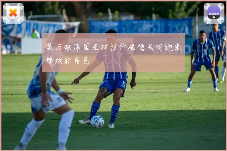 莱万缺席国王杯拉什福德或将迎来锋线新角色