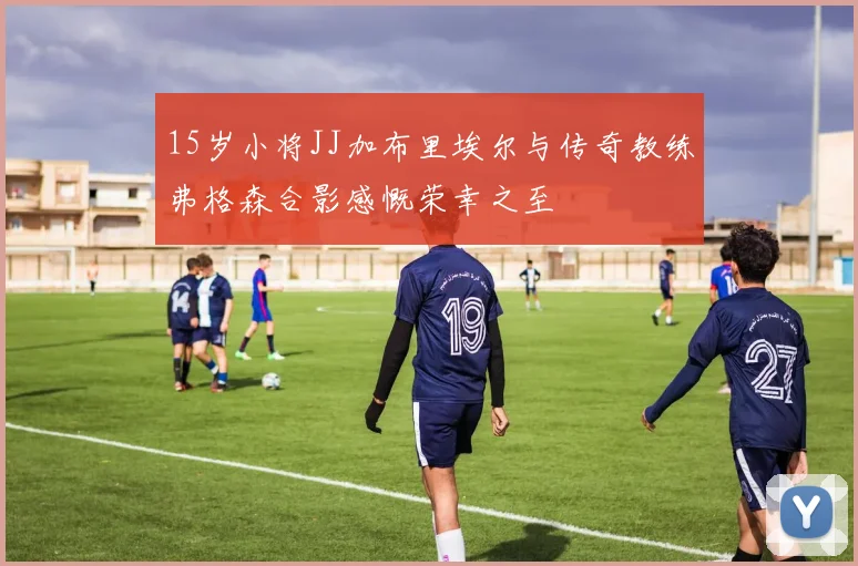 15岁小将JJ加布里埃尔与传奇教练弗格森合影感慨荣幸之至