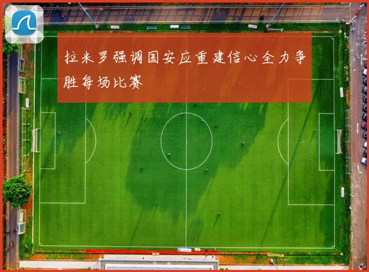 拉米罗强调国安应重建信心全力争胜每场比赛