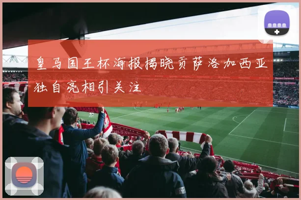 皇马国王杯海报揭晓贡萨洛加西亚独自亮相引关注