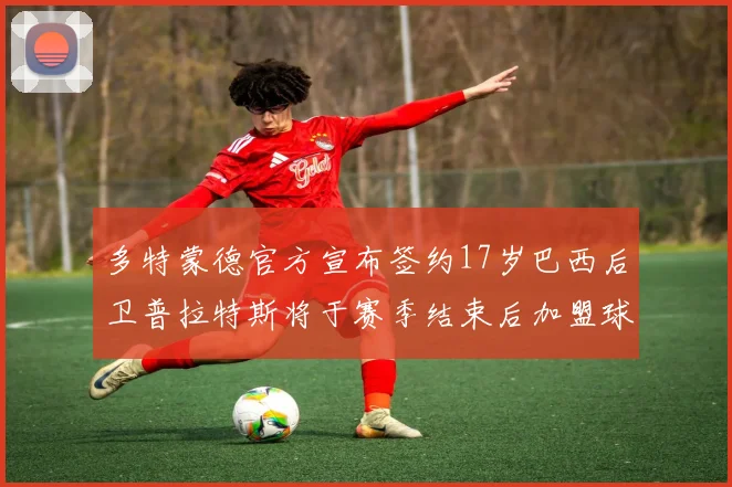 多特蒙德官方宣布签约17岁巴西后卫普拉特斯将于赛季结束后加盟球队