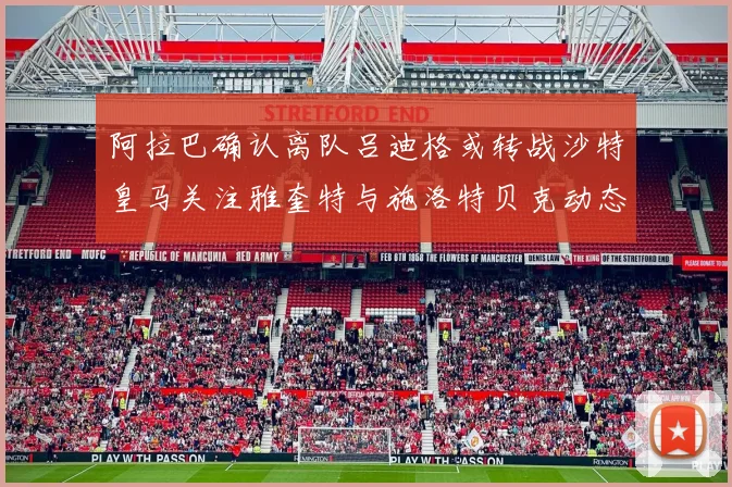 阿拉巴确认离队吕迪格或转战沙特皇马关注雅奎特与施洛特贝克动态
