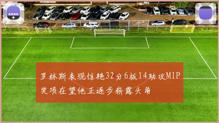 罗林斯表现惊艳32分6板14助攻MIP奖项在望他正逐步崭露头角
