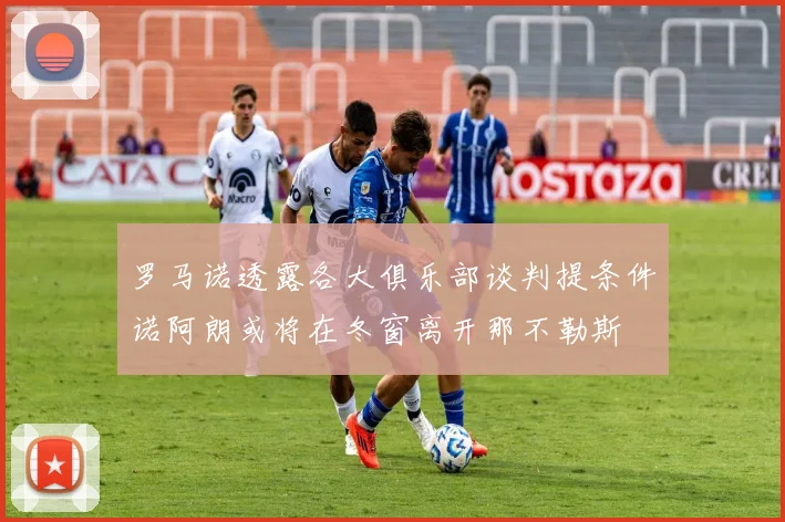 罗马诺透露各大俱乐部谈判提条件诺阿朗或将在冬窗离开那不勒斯