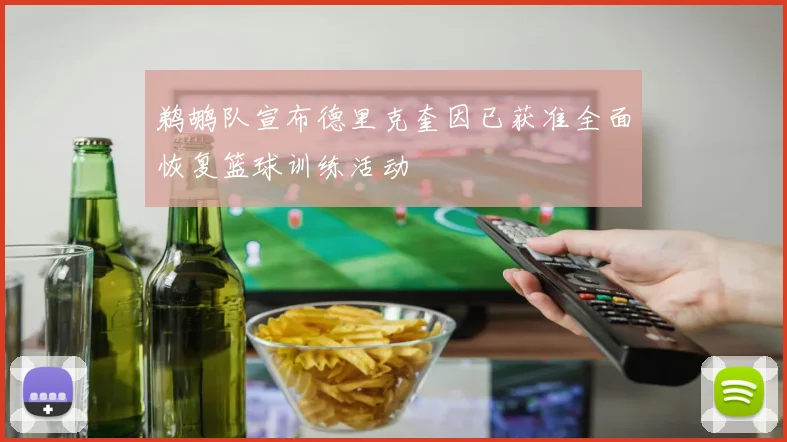鹈鹕队宣布德里克奎因已获准全面恢复篮球训练活动