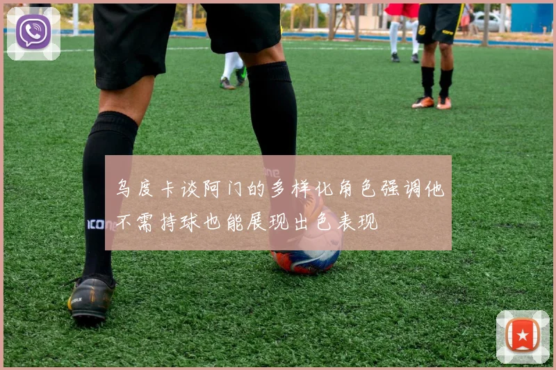 乌度卡谈阿门的多样化角色强调他不需持球也能展现出色表现