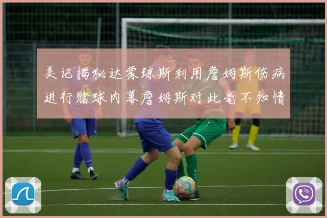 美记揭秘达蒙琼斯利用詹姆斯伤病进行赌球内幕詹姆斯对此毫不知情