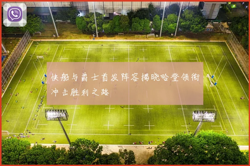 快船与爵士首发阵容揭晓哈登领衔冲击胜利之路