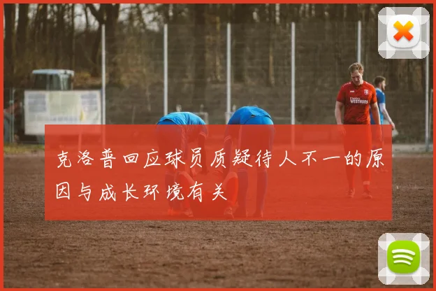 克洛普回应球员质疑待人不一的原因与成长环境有关