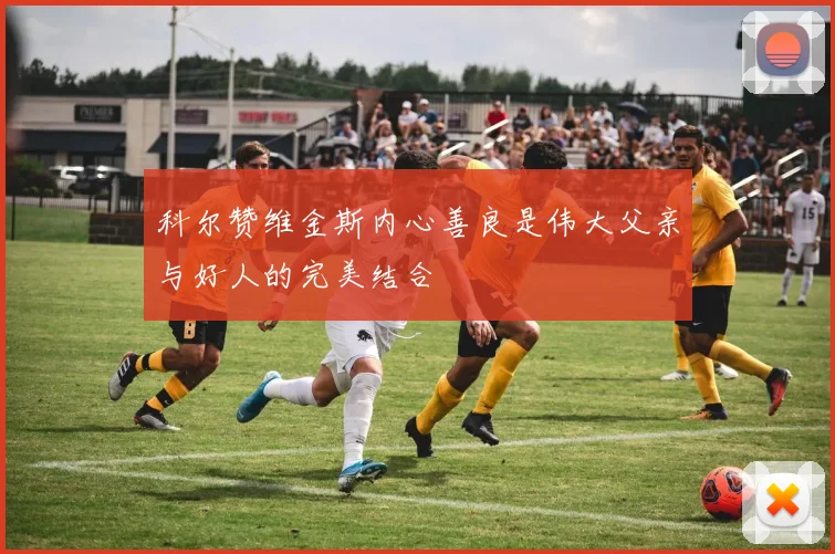科尔赞维金斯内心善良是伟大父亲与好人的完美结合