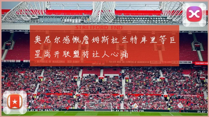 奥尼尔感慨詹姆斯杜兰特库里等巨星离开联盟将让人心痛