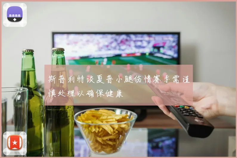 斯普利特谈夏普小腿伤情赛季需谨慎处理以确保健康