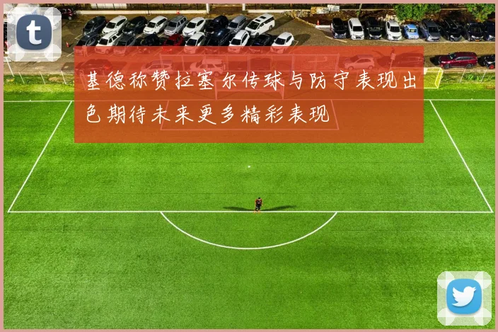 基德称赞拉塞尔传球与防守表现出色期待未来更多精彩表现