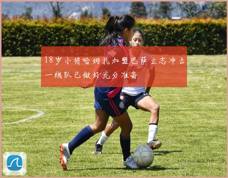 18岁小将哈姆扎加盟巴萨立志冲击一线队已做好充分准备