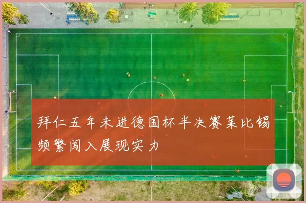 拜仁五年未进德国杯半决赛莱比锡频繁闯入展现实力
