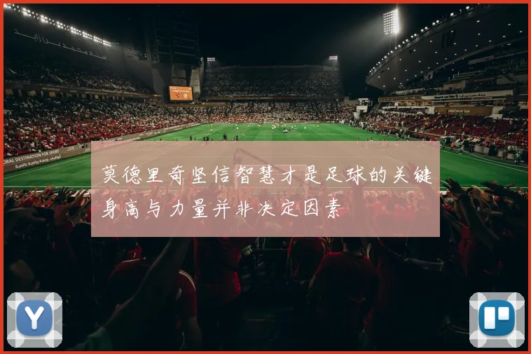 莫德里奇坚信智慧才是足球的关键身高与力量并非决定因素