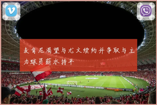 麦肯尼渴望与尤文续约并争取与主力球员薪水持平