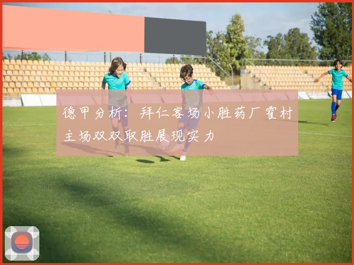 德甲分析：拜仁客场小胜药厂霍村主场双双取胜展现实力