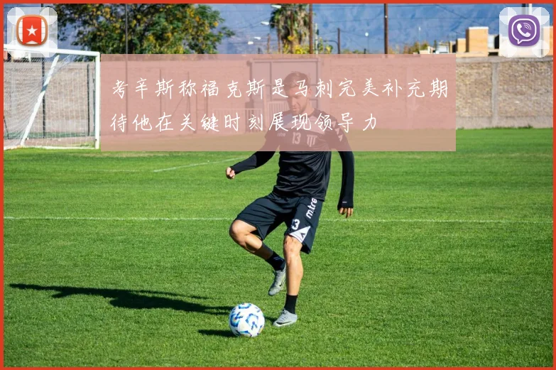 考辛斯称福克斯是马刺完美补充期待他在关键时刻展现领导力