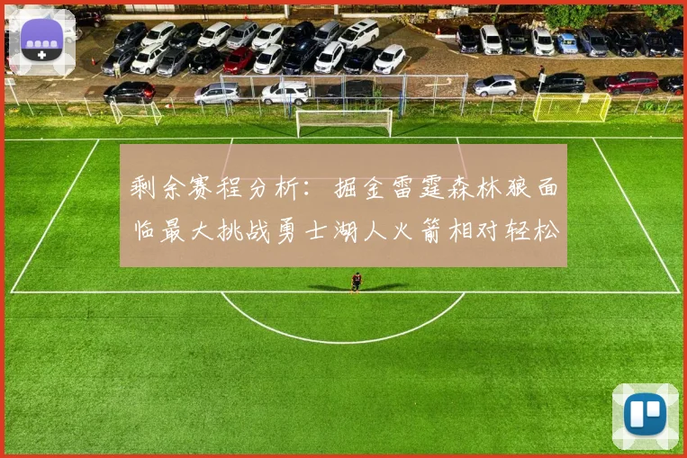剩余赛程分析：掘金雷霆森林狼面临最大挑战勇士湖人火箭相对轻松