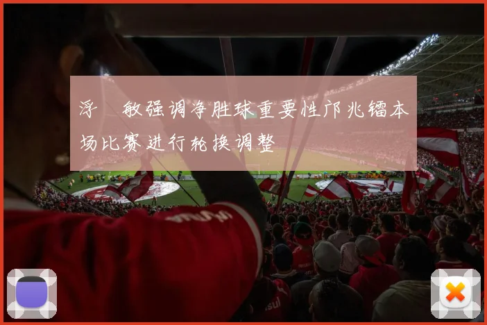 浮嶋敏强调净胜球重要性邝兆镭本场比赛进行轮换调整