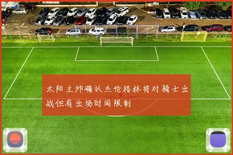 太阳主帅确认杰伦格林将对骑士出战但有出场时间限制